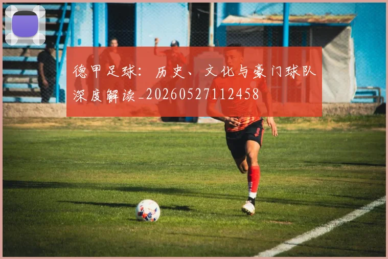 德甲足球:历史、文化与豪门球队深度解读_20260527112458