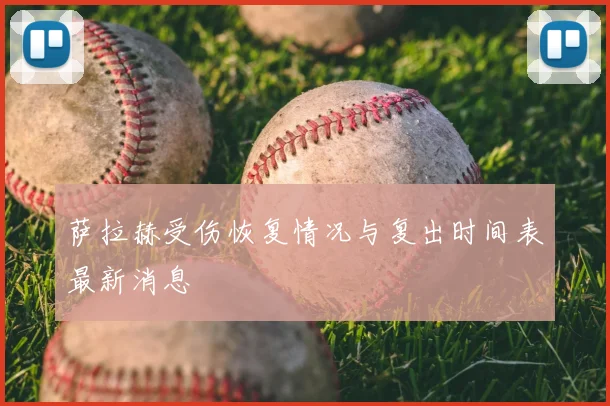 萨拉赫受伤恢复情况与复出时间表最新消息