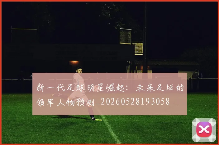 新一代足球明星崛起:未来足坛的领军人物预测_20260528193058