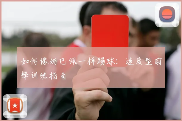 如何像姆巴佩一样踢球：速度型前锋训练指南