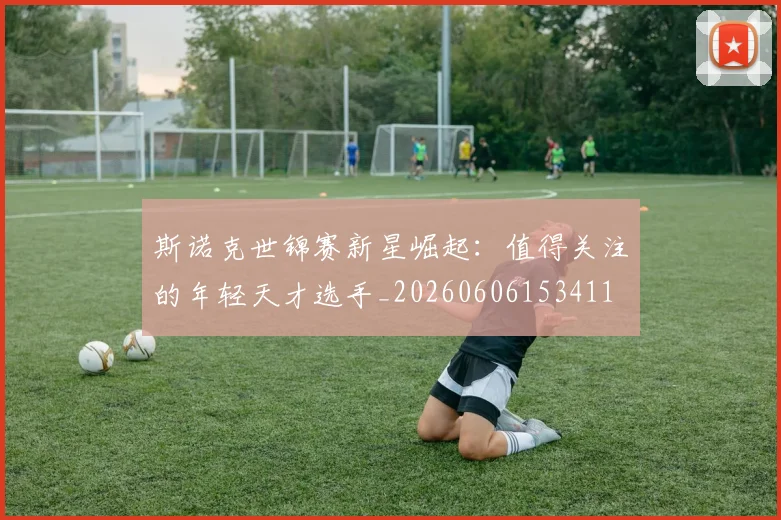 斯诺克世锦赛新星崛起:值得关注的年轻天才选手_20260606153411