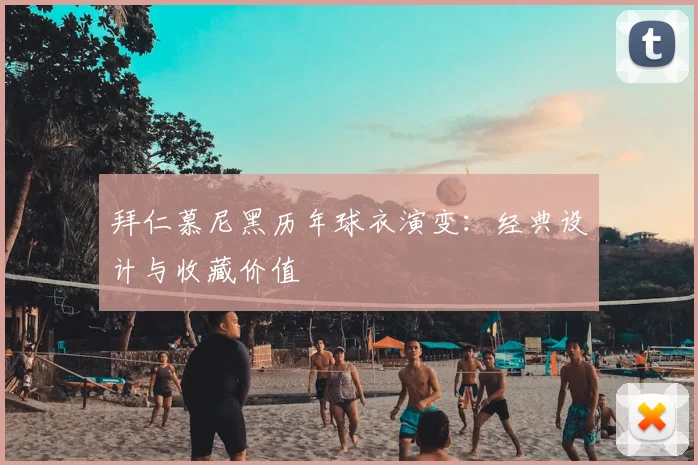 拜仁慕尼黑历年球衣演变:经典设计与收藏价值