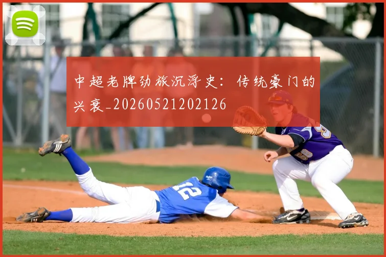 中超老牌劲旅沉浮史:传统豪门的兴衰_20260521202126