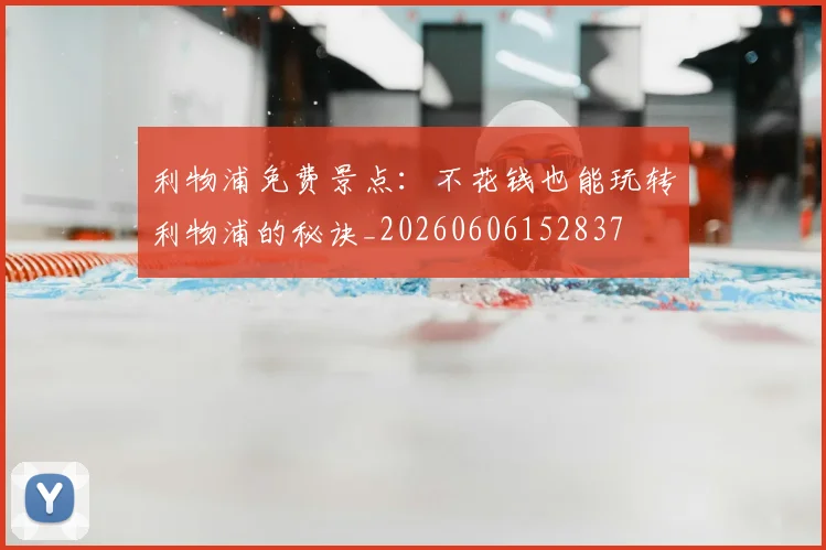 利物浦免费景点:不花钱也能玩转利物浦的秘诀_20260606152837