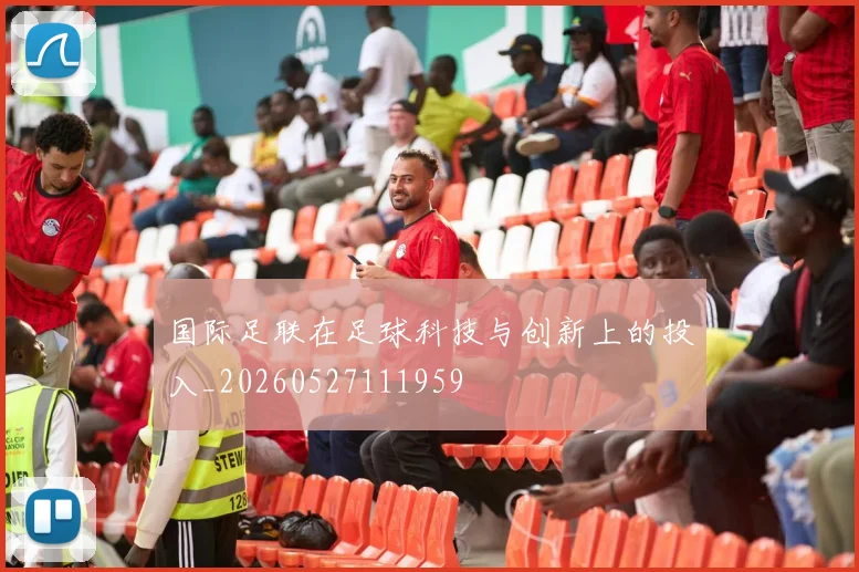 国际足联在足球科技与创新上的投入_20260527111959