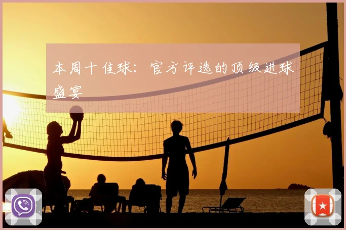 本周十佳球:官方评选的顶级进球盛宴