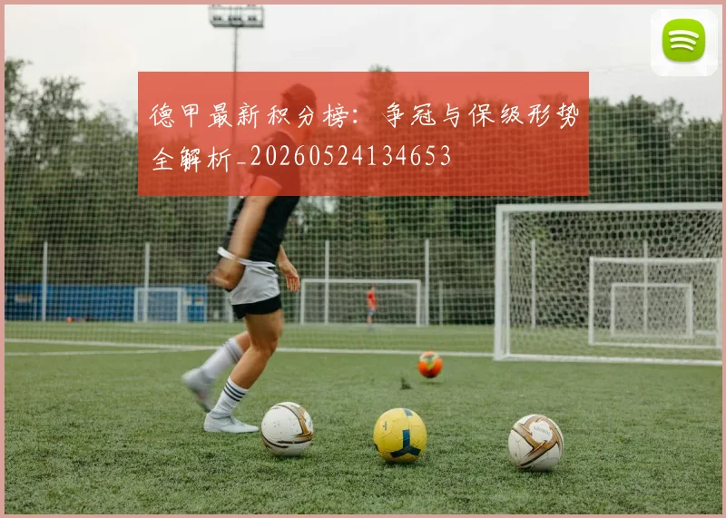 德甲最新积分榜:争冠与保级形势全解析_20260524134653