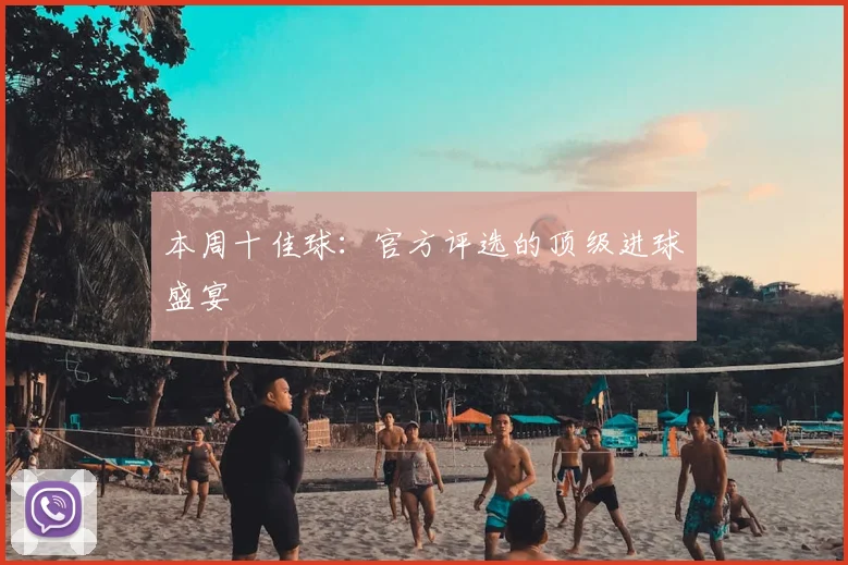 本周十佳球：官方评选的顶级进球盛宴
