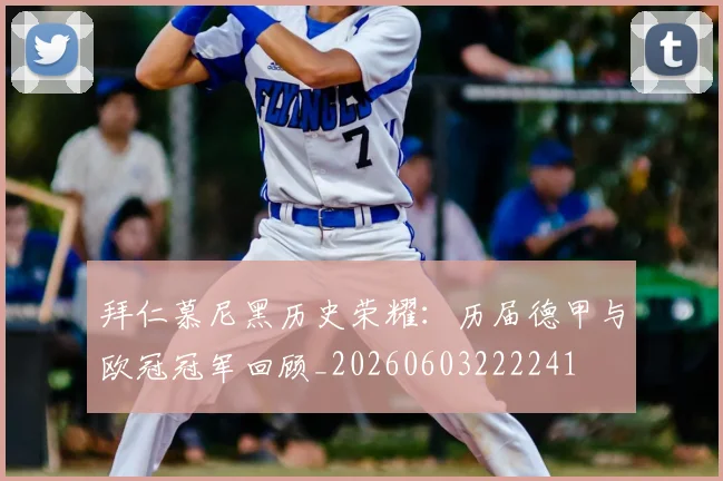 拜仁慕尼黑历史荣耀:历届德甲与欧冠冠军回顾_20260603222241