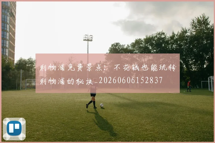 利物浦免费景点:不花钱也能玩转利物浦的秘诀_20260606152837