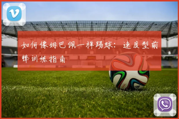 如何像姆巴佩一样踢球:速度型前锋训练指南