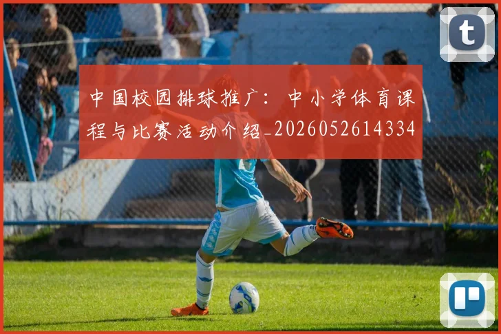 中国校园排球推广:中小学体育课程与比赛活动介绍_20260526143345