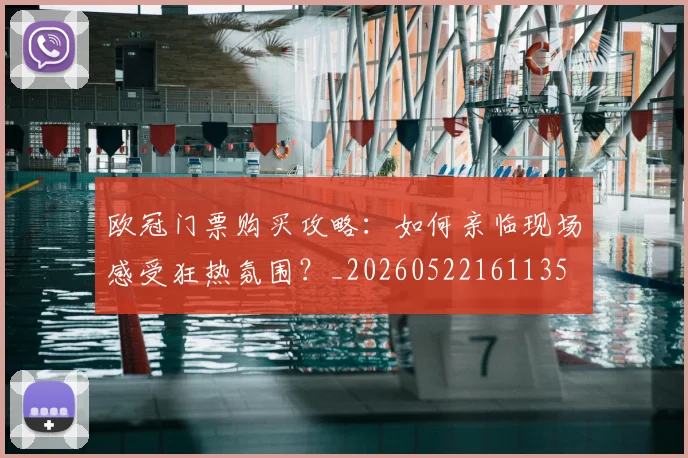 欧冠门票购买攻略:如何亲临现场感受狂热氛围?_20260522161135