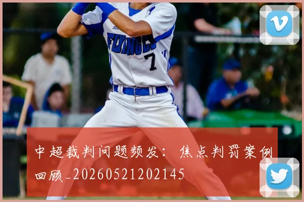 中超裁判问题频发:焦点判罚案例回顾_20260521202145
